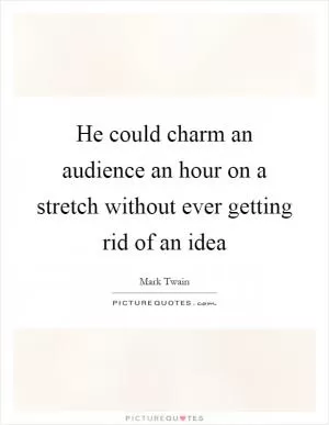 He could charm an audience an hour on a stretch without ever getting rid of an idea Picture Quote #1