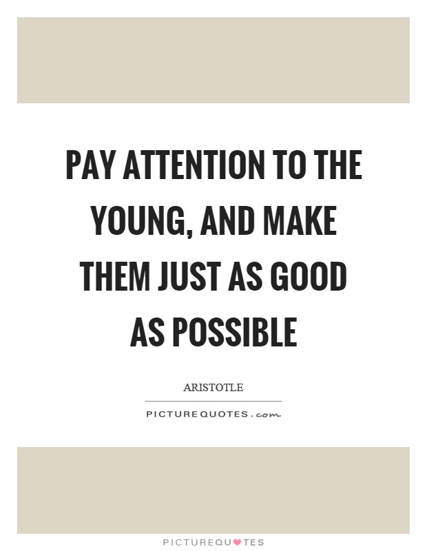 Pay attention to the young, and make them just as good as possible Picture Quote #1