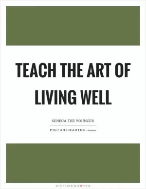Teach the art of living well Picture Quote #1
