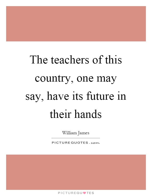 The teachers of this country, one may say, have its future in their hands Picture Quote #1