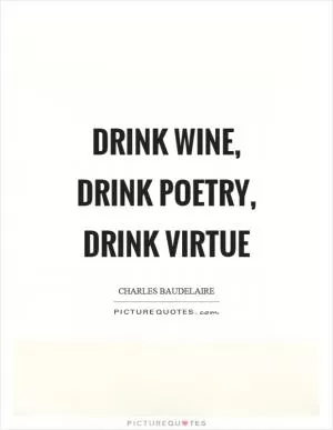 Drink wine, drink poetry, drink virtue Picture Quote #1