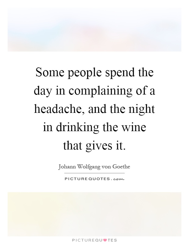 Some people spend the day in complaining of a headache, and the night in drinking the wine that gives it Picture Quote #1