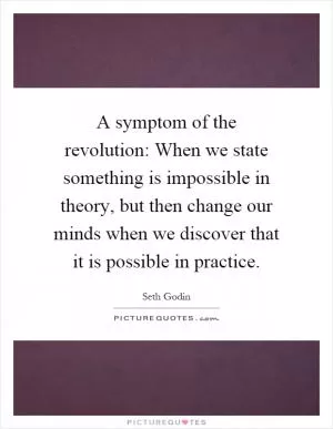 A symptom of the revolution: When we state something is impossible in theory, but then change our minds when we discover that it is possible in practice Picture Quote #1
