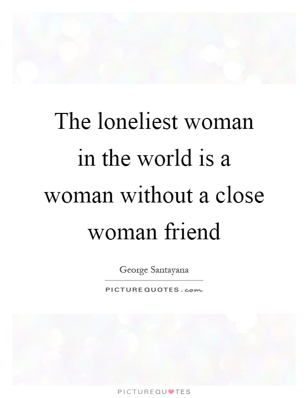 The loneliest woman in the world is a woman without a close woman friend Picture Quote #1