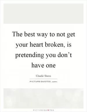 The best way to not get your heart broken, is pretending you don’t have one Picture Quote #1