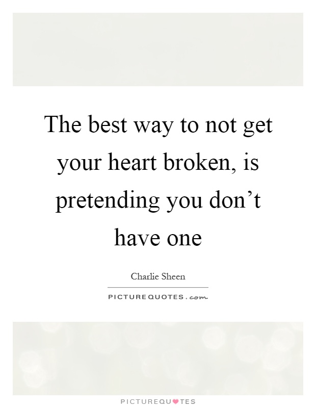 The best way to not get your heart broken, is pretending you don't have one Picture Quote #1