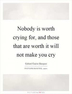 Nobody is worth crying for, and those that are worth it will not make you cry Picture Quote #1