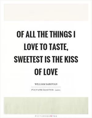 Of all the things I love to taste, sweetest is the kiss of love Picture Quote #1