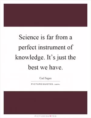 Science is far from a perfect instrument of knowledge. It’s just the best we have Picture Quote #1