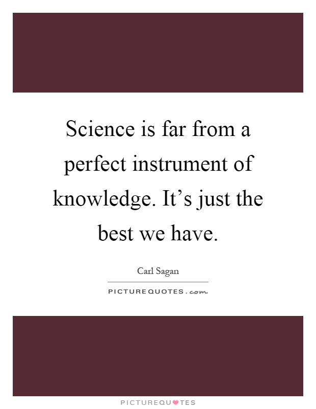 Science is far from a perfect instrument of knowledge. It's just the best we have Picture Quote #1