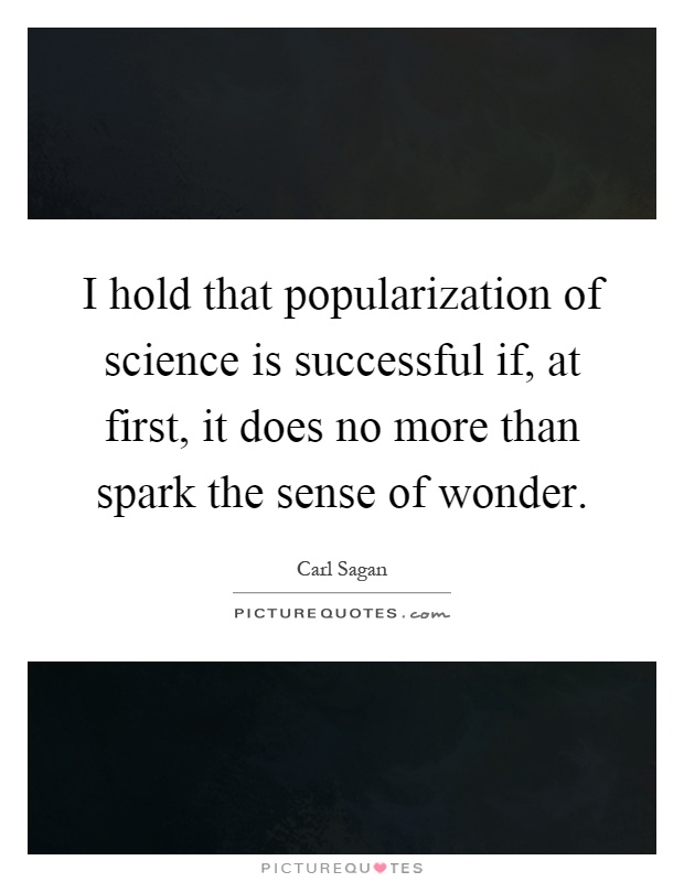 I hold that popularization of science is successful if, at first, it does no more than spark the sense of wonder Picture Quote #1