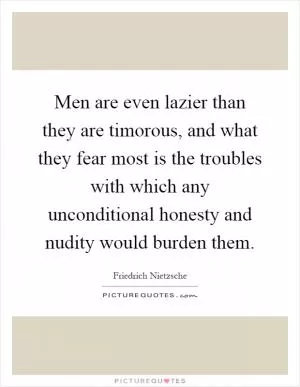 Men are even lazier than they are timorous, and what they fear most is the troubles with which any unconditional honesty and nudity would burden them Picture Quote #1