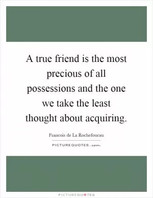 A true friend is the most precious of all possessions and the one we take the least thought about acquiring Picture Quote #1