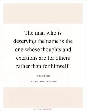 The man who is deserving the name is the one whose thoughts and exertions are for others rather than for himself Picture Quote #1