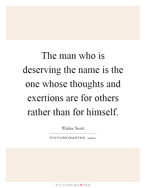 The man who is deserving the name is the one whose thoughts and exertions are for others rather than for himself Picture Quote #1