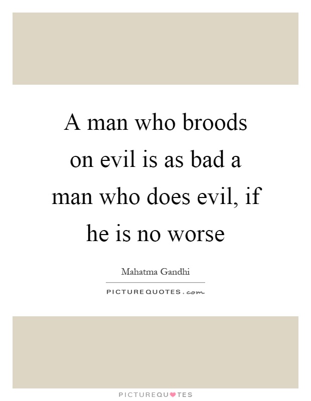 A man who broods on evil is as bad a man who does evil, if he is no worse Picture Quote #1