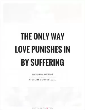 The only way love punishes in by suffering Picture Quote #1