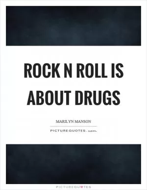 Rock n roll is about drugs Picture Quote #1