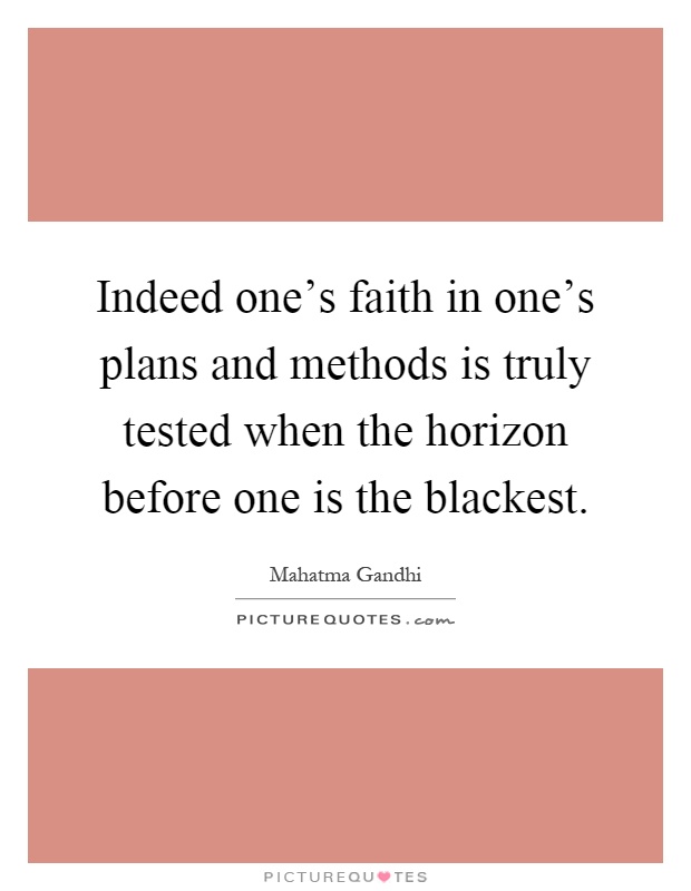 Indeed one's faith in one's plans and methods is truly tested when the horizon before one is the blackest Picture Quote #1