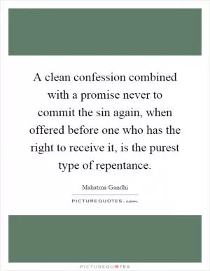 A clean confession combined with a promise never to commit the sin again, when offered before one who has the right to receive it, is the purest type of repentance Picture Quote #1