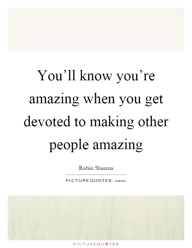 You'll know you're amazing when you get devoted to making other people amazing Picture Quote #1