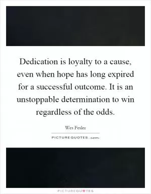 Dedication is loyalty to a cause, even when hope has long expired for a successful outcome. It is an unstoppable determination to win regardless of the odds Picture Quote #1