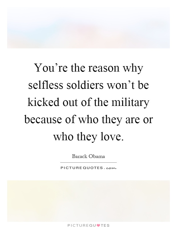 You're the reason why selfless soldiers won't be kicked out of the military because of who they are or who they love Picture Quote #1
