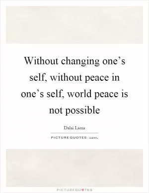 Without changing one’s self, without peace in one’s self, world peace is not possible Picture Quote #1