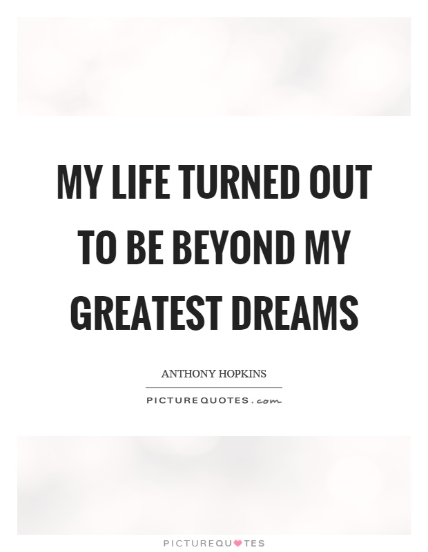 My life turned out to be beyond my greatest dreams Picture Quote #1
