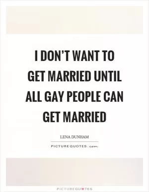 I don’t want to get married until all gay people can get married Picture Quote #1