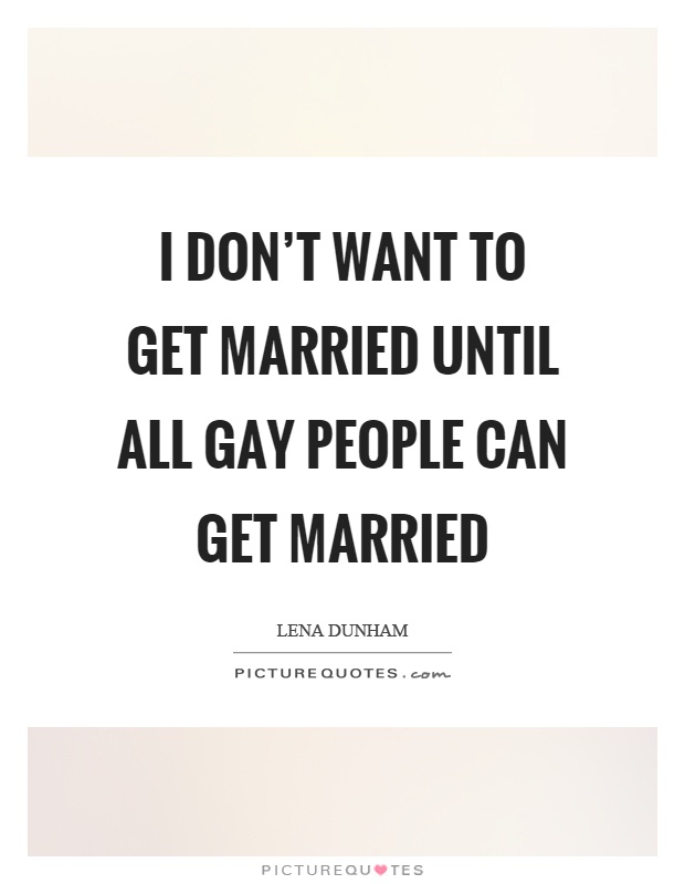 I don't want to get married until all gay people can get married Picture Quote #1