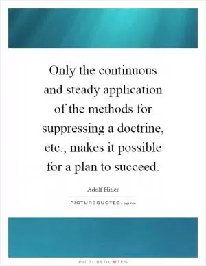 Only the continuous and steady application of the methods for suppressing a doctrine, etc., makes it possible for a plan to succeed Picture Quote #1