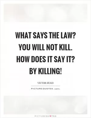 What says the law? You will not kill. How does it say it? By killing! Picture Quote #1