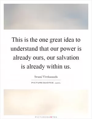 This is the one great idea to understand that our power is already ours, our salvation is already within us Picture Quote #1