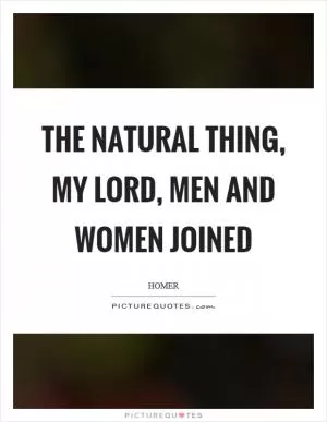 The natural thing, my lord, men and women joined Picture Quote #1