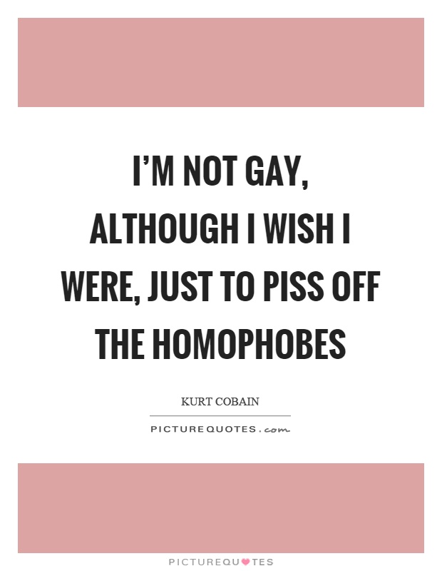 I'm not gay, although I wish I were, just to piss off the homophobes Picture Quote #1