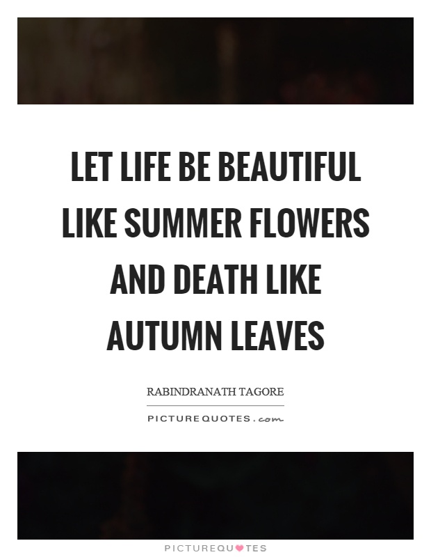 Let life be beautiful like summer flowers and death like autumn leaves Picture Quote #1