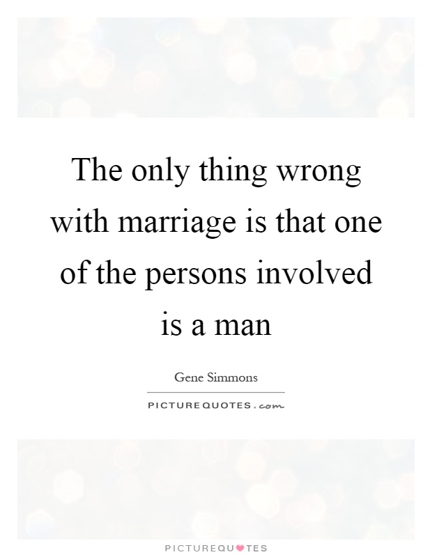 The only thing wrong with marriage is that one of the persons involved is a man Picture Quote #1