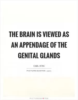 The brain is viewed as an appendage of the genital glands Picture Quote #1