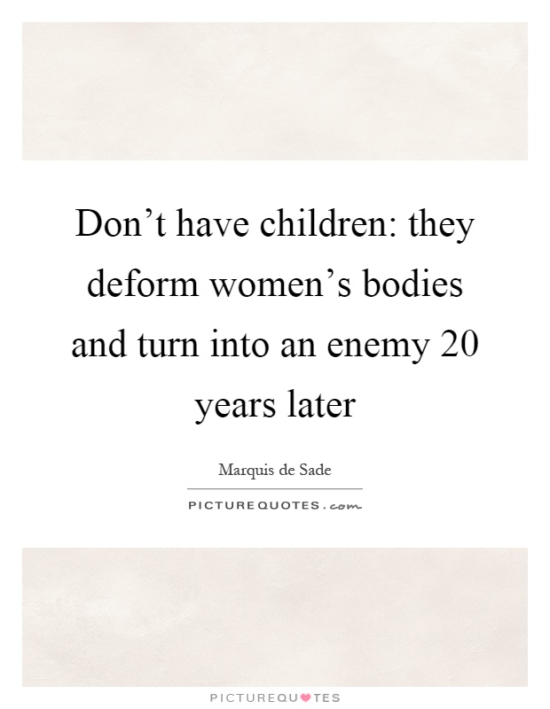 Don't have children: they deform women's bodies and turn into an enemy 20 years later Picture Quote #1
