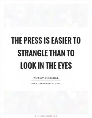 The press is easier to strangle than to look in the eyes Picture Quote #1