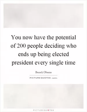 You now have the potential of 200 people deciding who ends up being elected president every single time Picture Quote #1