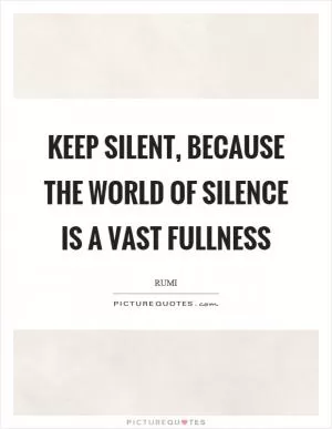 Keep silent, because the world of silence is a vast fullness Picture Quote #1