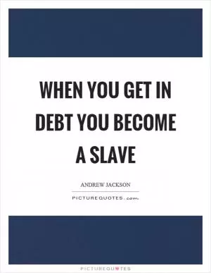 When you get in debt you become a slave Picture Quote #1