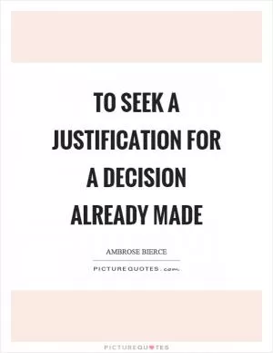 To seek a justification for a decision already made Picture Quote #1