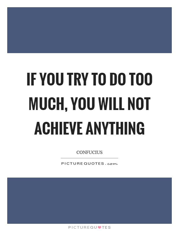 If you try to do too much, you will not achieve anything Picture Quote #1