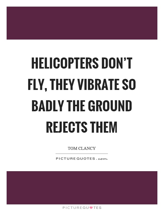 Helicopters don't fly, they vibrate so badly the ground rejects them Picture Quote #1