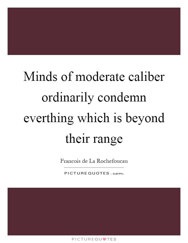 Minds of moderate caliber ordinarily condemn everthing which is beyond their range Picture Quote #1
