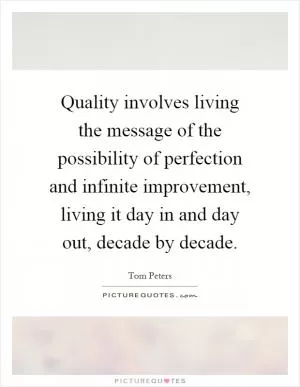 Quality involves living the message of the possibility of perfection and infinite improvement, living it day in and day out, decade by decade Picture Quote #1