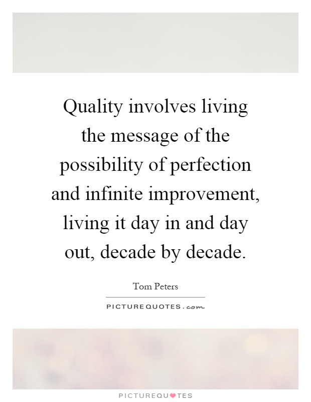 Quality involves living the message of the possibility of perfection and infinite improvement, living it day in and day out, decade by decade Picture Quote #1